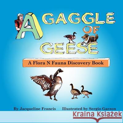 A Gaggle of Geese: A Flora N. Fauna Discovery Book Jacqueline Francis Sergio Garzon 9781517045678 Createspace Independent Publishing Platform