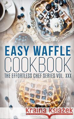 Easy Waffle Cookbook Chef Maggi 9781517045906 Createspace