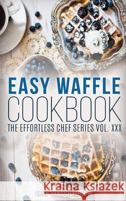 Easy Waffle Cookbook Chef Maggi 9781517045906