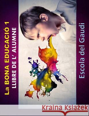 La Bona Educacio 1. Llibre de l' alumne.: Eduquem per a la VIDA Escola Del Gaudi 9781517049782 Createspace