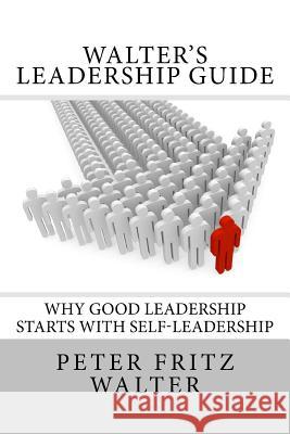 Walter's Leadership Guide: Why Good Leadership Starts With Self-Leadership Walter, Peter Fritz 9781517050177 Createspace