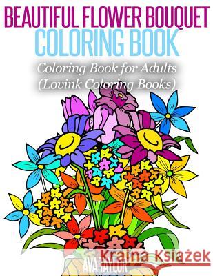 Beautiful Flower Bouquet Coloring Book: Coloring Book for Adults (Lovink Coloring Books) Ava Taylor Lovink Colorin 9781517050290 Createspace
