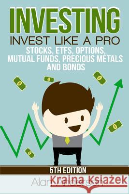 Investing: Invest Like A Pro: Stocks, ETFs, Options, Mutual Funds, Precious Metals and Bonds Anderson, Alan 9781517050863 Createspace