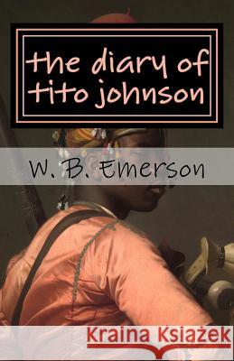 The Diary of Tito Johnson W. B. Emerson 9781517055516 Createspace