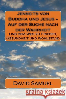 Jenseits von Buddha und Jesus - Auf der Suche nach der Wahrheit: Und dem Weg zu Frieden, Gesundheit und Wohlstand Samuel, David 9781517057275
