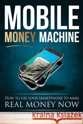 Mobile Money Machine: How to use your smartphone to make real money now! Johnson, Thomas H. 9781517057916 Createspace