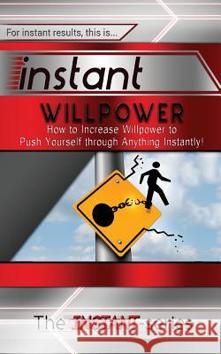 Instant Willpower: How to Increase Willpower to Push Yourself Through Anything Instantly! The Instant-Series 9781517058555 Createspace