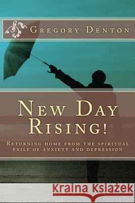 New Day Rising!: Returning home from the spiritual exile of anxiety and depression Denton, Gregory L. 9781517058609 Createspace