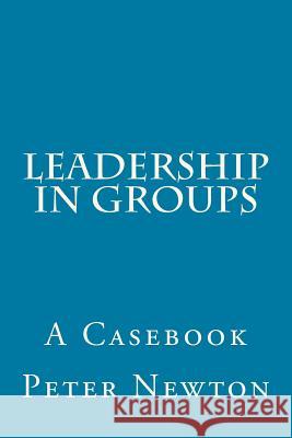Leadership in Groups: A Casebook Peter M. Newton 9781517062057