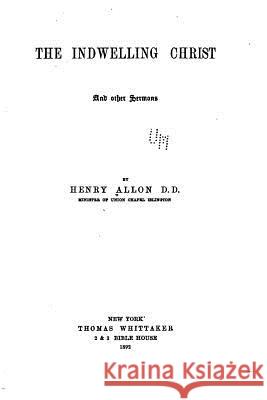 The Indwelling Christ and Other Sermons Henry Allon 9781517063313