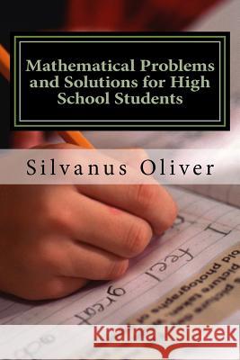 Mathematical Problems and Solutions for High School Students Silvanus Oliver 9781517065195 Createspace