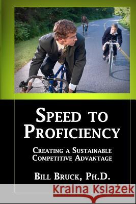 Speed to Proficiency: Creating a Sustainable Competitive Advantage Bill Bruc 9781517067540 Createspace
