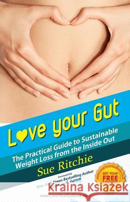 Love Your Gut: The Practical Guide to Sustainable Weight Loss From The Inside Out Ritchie, Sue 9781517068677 Createspace