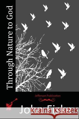 Through Nature to God John Fiske 9781517070724 Createspace
