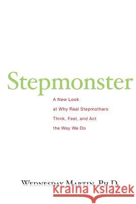 Stepmonster: A New Look at Why Real Stepmothers Think, Feel, and Act the Way We Do Martin Ph. D., Wednesday 9781517071387 Createspace