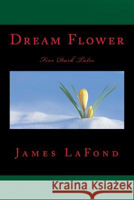 Dream Flower: Five Dark Tales James LaFond 9781517071738 Createspace