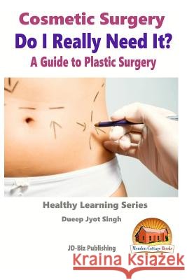 Cosmetic Surgery - Do I Really Need It? - A Guide to Plastic Surgery Dueep Jyot Singh John Davidson Mendon Cottage Books 9781517072100 Createspace