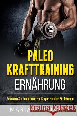 Paleo KRAFTTRAINING ERNAHRUNG: Erreichen Sie den ultimativen Korper von dem Sie traumen Correa, Mariana 9781517074128