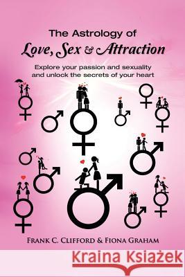 The Astrology of Love, Sex & Attraction: Explore your passion and sexuality and unlock the secrets of your heart Graham, Fiona 9781517075330 Createspace Independent Publishing Platform