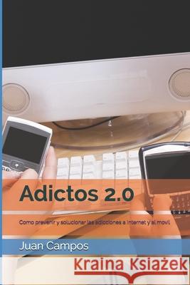 Adictos 2.0: Como prevenir y solucionar las adicciones a Internet y al movil Campos, Juan 9781517075699