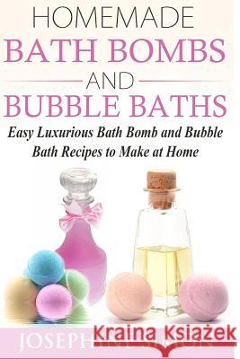 Homemade Bath Bombs and Bubble Baths: Easy Luxurious Bath Bomb and Bubble Bath Recipes to Make at Home Josephine Simon 9781517075927 Createspace