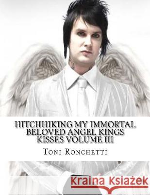 Hitchhiking My Immortal Beloved Angel Kings Kisses Volume III Miss Toni Lee Ronchetti 9781517076689 Createspace Independent Publishing Platform