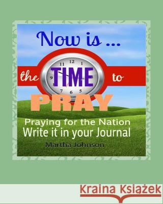 Now is Time to Pray: Praying for the Nation Johnson, Martha 9781517079352 Createspace