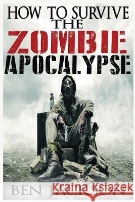 How To Survive The Zombie Apocalypse Jackson, Ben 9781517079659 Createspace