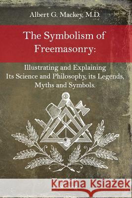 The Symbolism of Freemasonry Albert G. Mackey 9781517079765