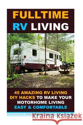 Fulltime RV Living 45 Amazing RV Living DIY Hacks to Make Your Motorhome Living Easy & Comfortable: (RV living, RV living full-time, RV living tips, R Black, Alexandra 9781517080198