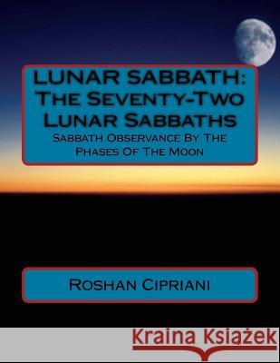Lunar Sabbath: The Seventy-Two Lunar Sabbaths: Sabbath Observance By The Phases Of The Moon Cipriani, Roshan 9781517080372