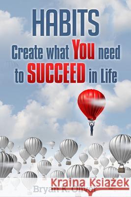 Habits: Create What You Need to Succeed in Life Bryan K. Oliver 9781517081898 Createspace