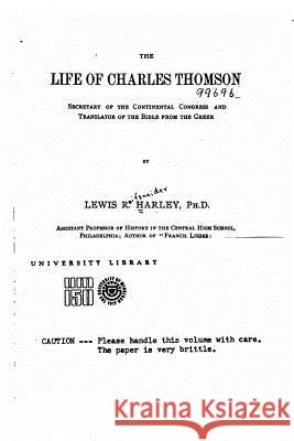 The Life of Charles Thomson, Secretary of the Continental Congress and Translator of the Bible from the Greek Lewis R. Harley 9781517082819