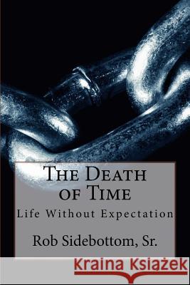 The Death of Time: Life Without Expectation Rob Sidebotto 9781517083052 Createspace Independent Publishing Platform