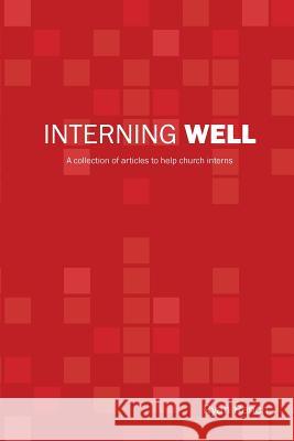 Interning Well: A collection of articles to help church interns Rench, Ryan a. 9781517083465