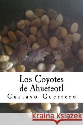 Los Coyotes de Ahueteotl Gustavo Guerrero Martinez 9781517084028 Createspace