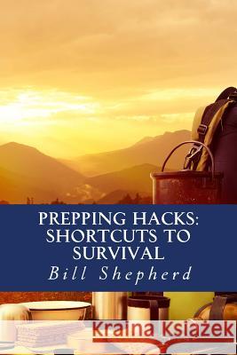 Prepping Hacks: Shortcuts to Survival Bill Shepherd 9781517086541