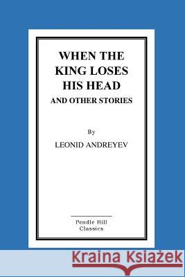 When The King Loses His Head And Other Stories Andreyev, Leonid 9781517086824 Createspace