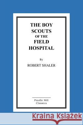 The Boy Scouts Of The Field Hospital Shaler, Robert 9781517087173 Createspace