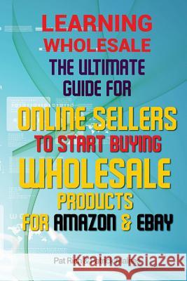 Learning Wholesale: The Ultimate Guide For Online Sellers To Start Buying Wholesale Products For Amazon & Ebay Rich, Pat 9781517087487 Createspace