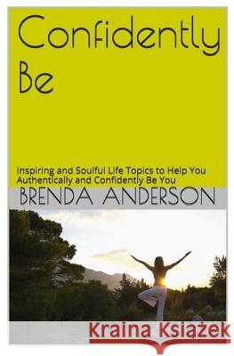 Confidently Be: Inspiring and Soulful Life Topics To Help You Authentically and Confidently Be You Anderson, Brenda 9781517088972