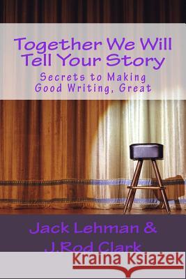 Together We Will Tell Your Story: Secrets to Making Good Writing, Great Jack Lehman J. Rod Clark 9781517090234 Createspace