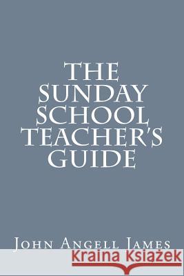 The Sunday School Teacher's Guide John Angell James 9781517090456 Createspace