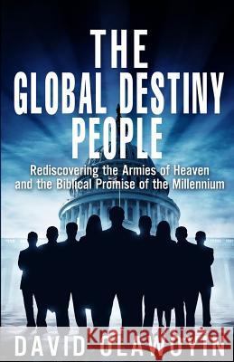 The Global Destiny People: Rediscovering the Armies of Heaven and the Biblical Promise of the Millennium David Olawoyin 9781517090722 Createspace
