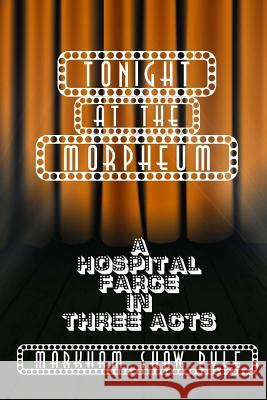 Tonight at the Morpheum: A Hospital Farce in Three Acts Markham Shaw Pyle 9781517091378 Createspace