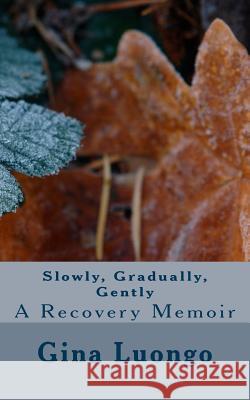 Slowly, Gradually, Gently: Learning To Accept My New Life After Cancer Luongo, Gina 9781517093082 Createspace