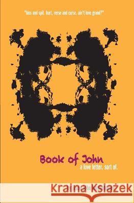 Book of John: a love letter of sorts told in drips, spits, verse, curse and one rather dramatic hissy fit Bartholomew, Jason John 9781517093112