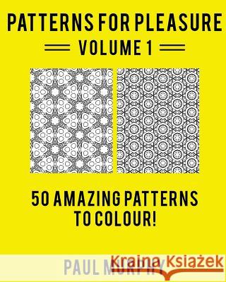 Patterns For Pleasure Coloring Book Volume 1: 50 Detailed Patterns To Relieve Stress And Spark Creativity Murphy, Paul 9781517093495