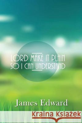 Lord Make It Plain: So I Can Understand James Edward 9781517095987