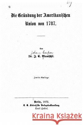 Die Gründung der amerikanischen Union von 1787 Bluntschli, J. C. 9781517097370